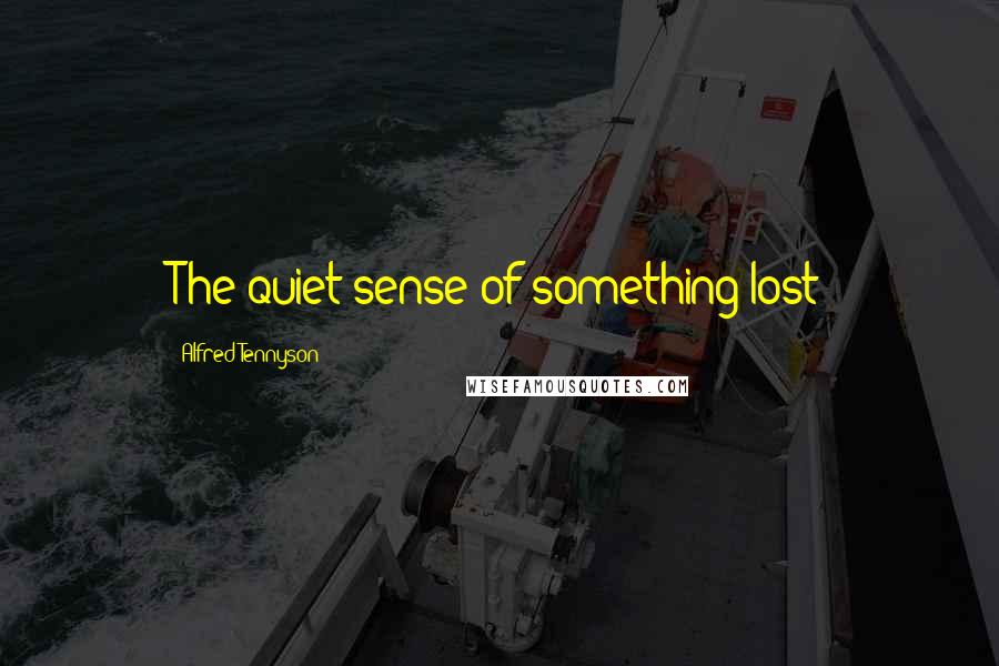 Alfred Tennyson Quotes: The quiet sense of something lost