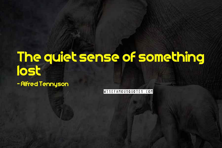 Alfred Tennyson Quotes: The quiet sense of something lost