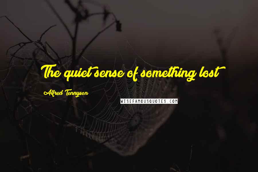 Alfred Tennyson Quotes: The quiet sense of something lost