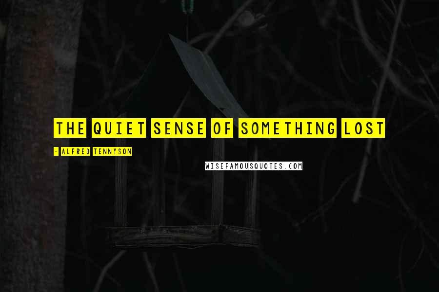 Alfred Tennyson Quotes: The quiet sense of something lost