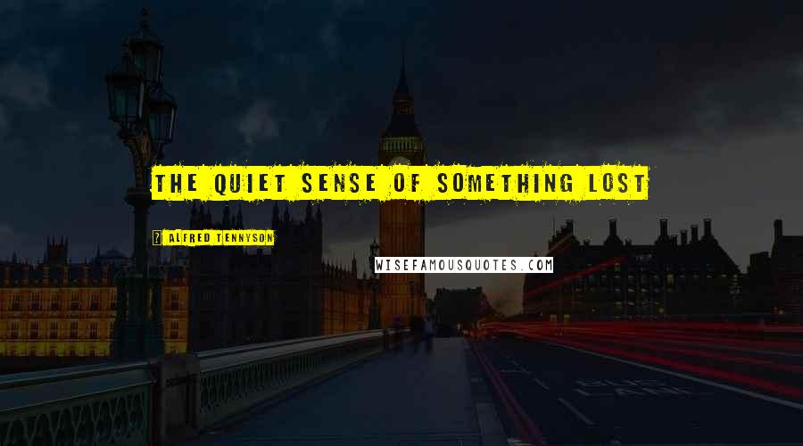 Alfred Tennyson Quotes: The quiet sense of something lost