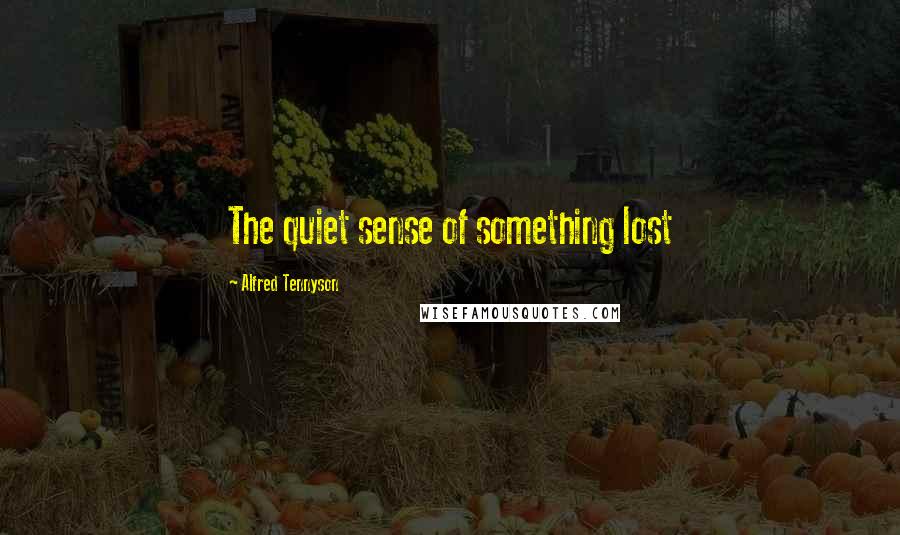 Alfred Tennyson Quotes: The quiet sense of something lost