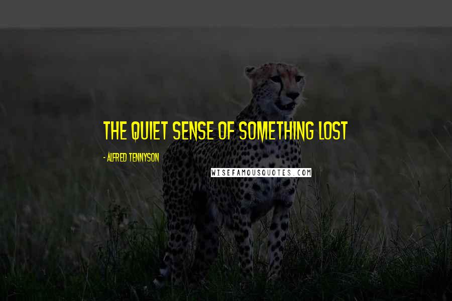 Alfred Tennyson Quotes: The quiet sense of something lost