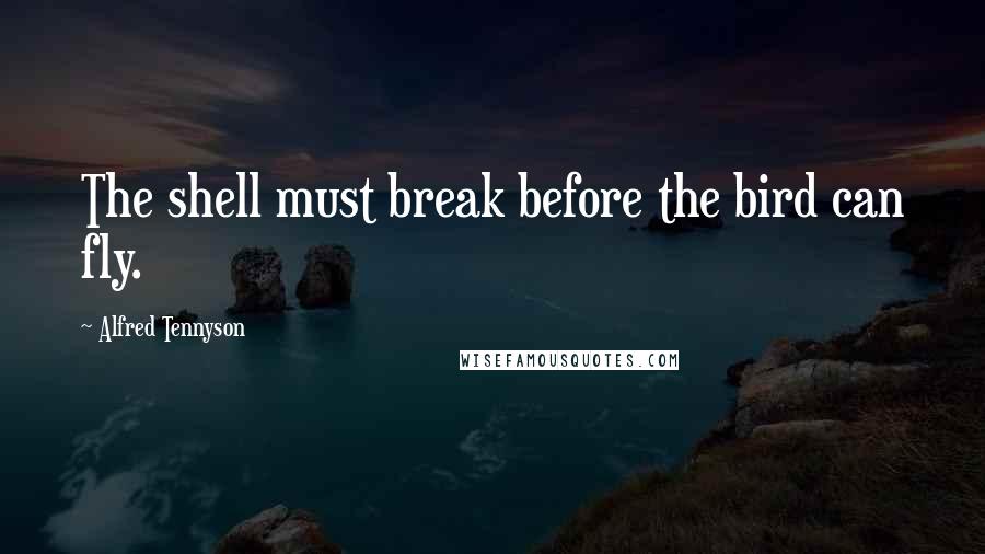 Alfred Tennyson Quotes: The shell must break before the bird can fly.