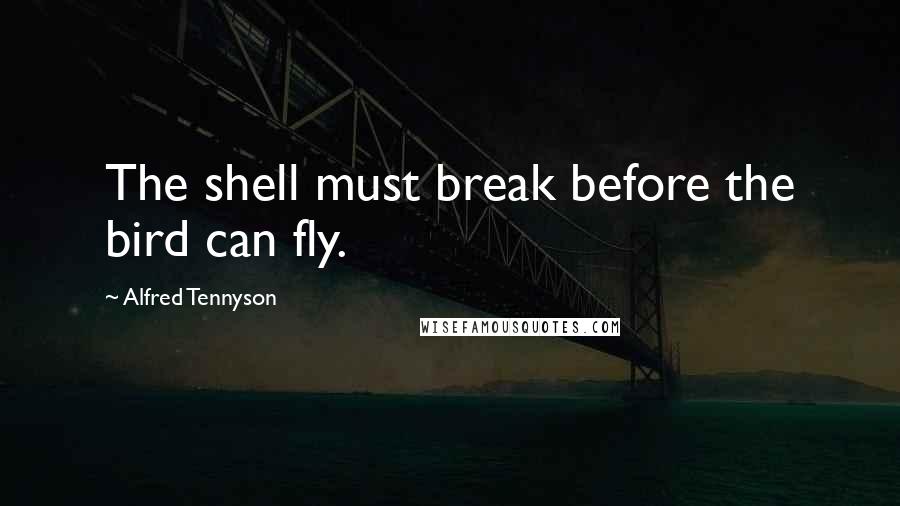 Alfred Tennyson Quotes: The shell must break before the bird can fly.