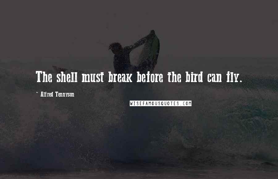 Alfred Tennyson Quotes: The shell must break before the bird can fly.