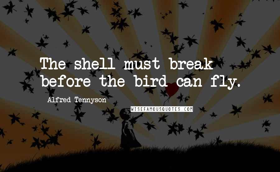 Alfred Tennyson Quotes: The shell must break before the bird can fly.