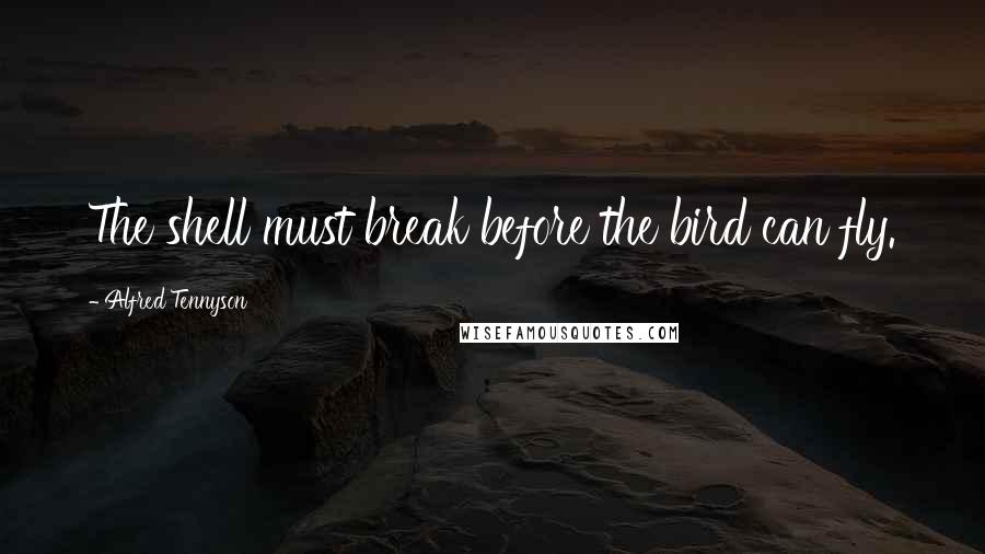 Alfred Tennyson Quotes: The shell must break before the bird can fly.