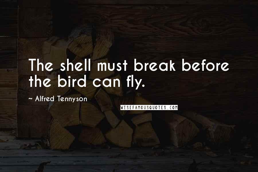 Alfred Tennyson Quotes: The shell must break before the bird can fly.