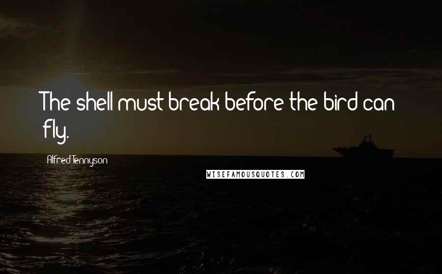 Alfred Tennyson Quotes: The shell must break before the bird can fly.