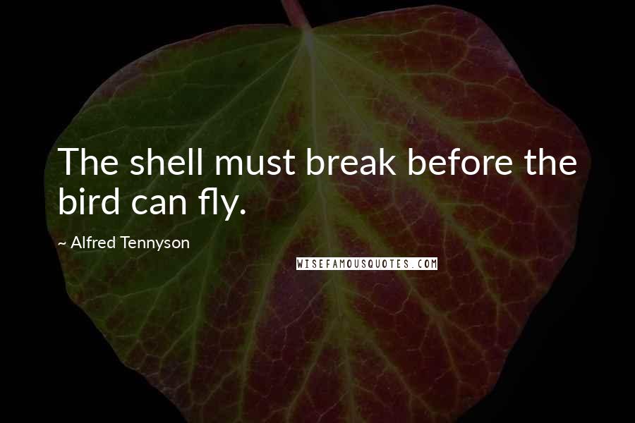 Alfred Tennyson Quotes: The shell must break before the bird can fly.