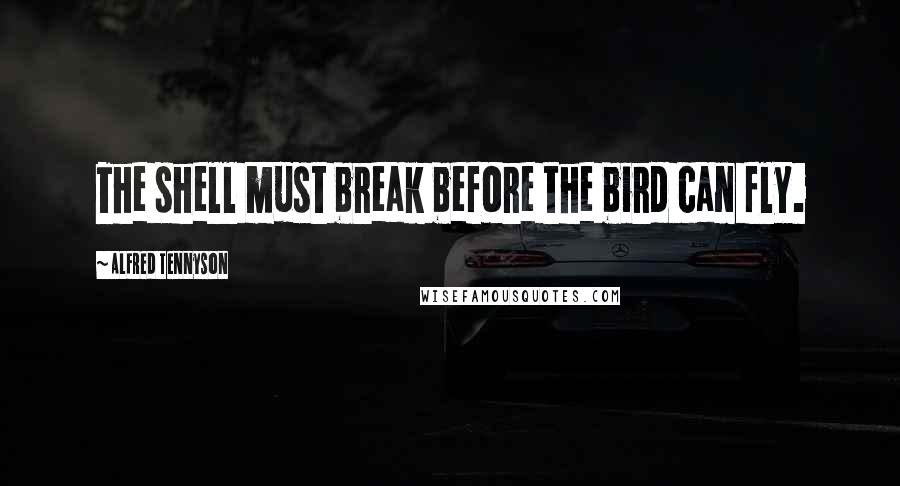 Alfred Tennyson Quotes: The shell must break before the bird can fly.