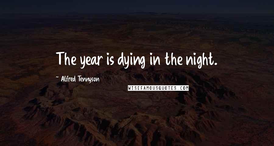 Alfred Tennyson Quotes: The year is dying in the night.