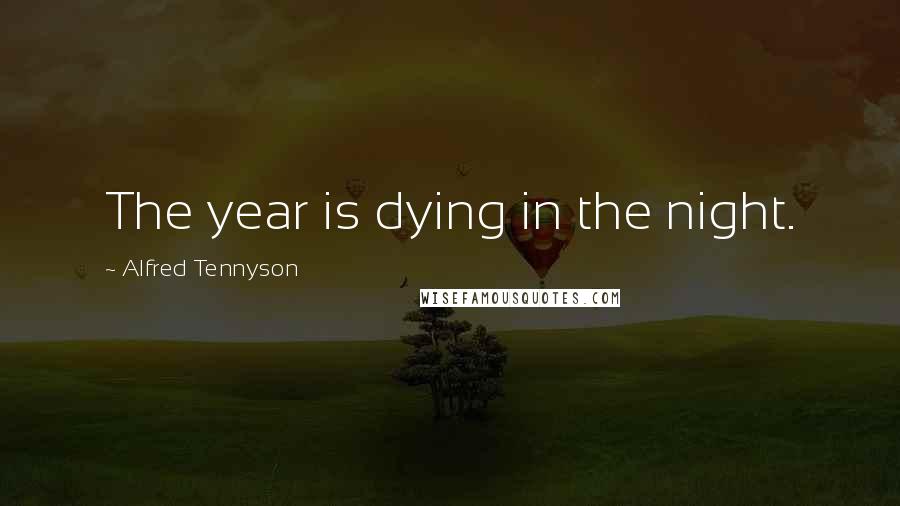 Alfred Tennyson Quotes: The year is dying in the night.