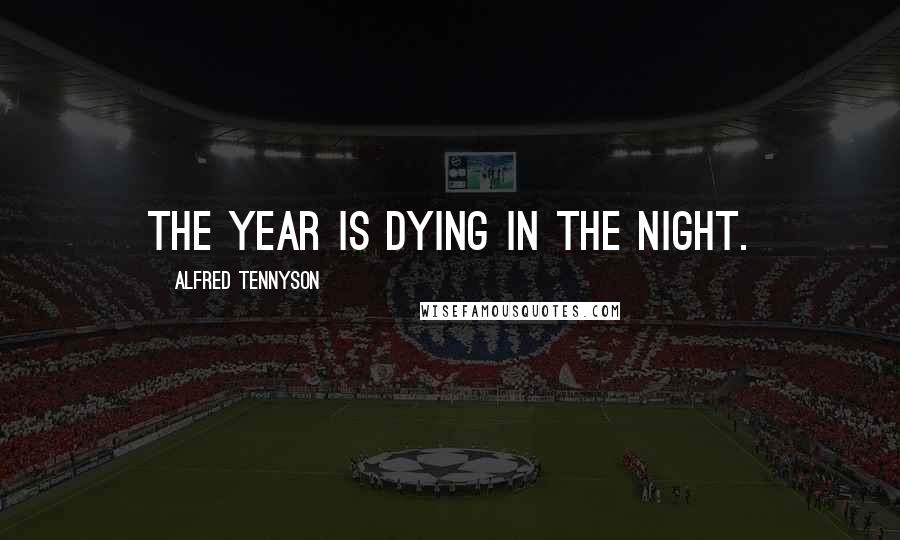 Alfred Tennyson Quotes: The year is dying in the night.