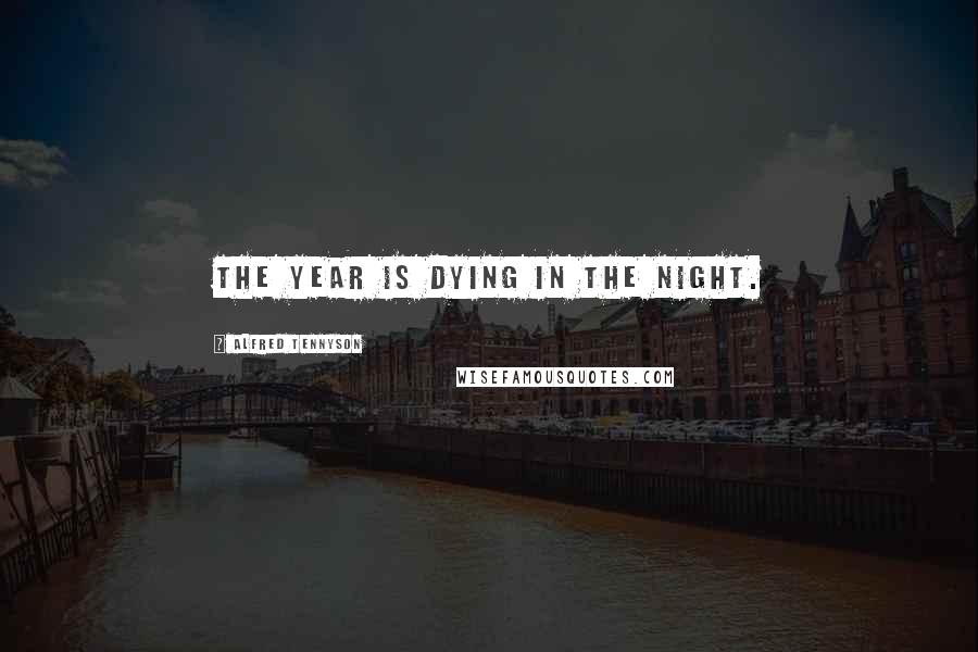 Alfred Tennyson Quotes: The year is dying in the night.
