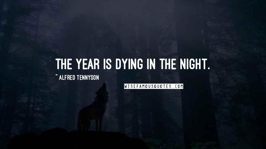 Alfred Tennyson Quotes: The year is dying in the night.