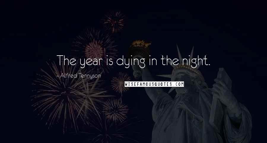 Alfred Tennyson Quotes: The year is dying in the night.