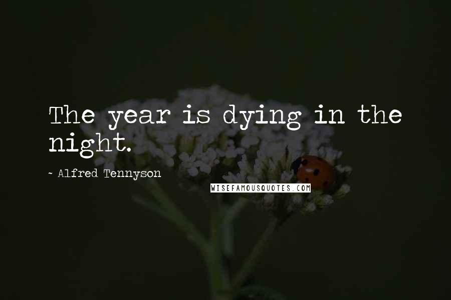 Alfred Tennyson Quotes: The year is dying in the night.