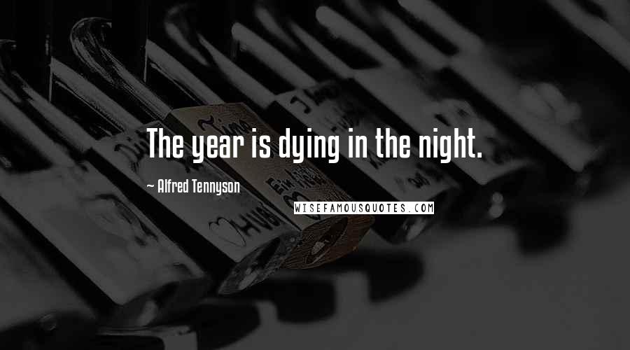 Alfred Tennyson Quotes: The year is dying in the night.