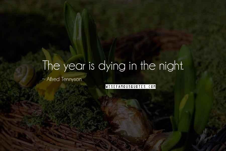 Alfred Tennyson Quotes: The year is dying in the night.