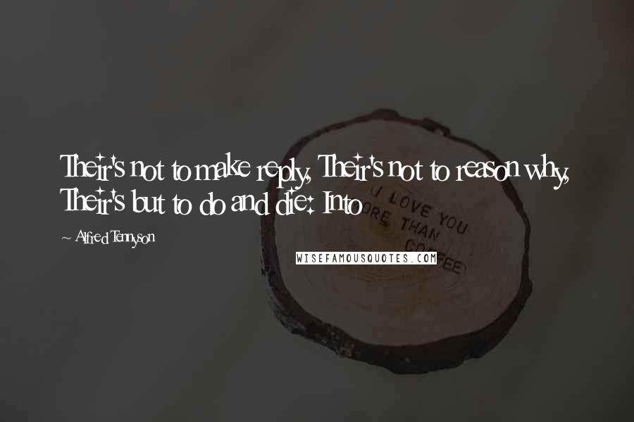 Alfred Tennyson Quotes: Their's not to make reply, Their's not to reason why, Their's but to do and die: Into