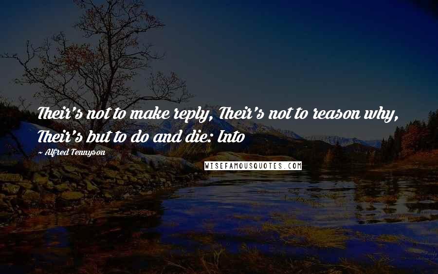 Alfred Tennyson Quotes: Their's not to make reply, Their's not to reason why, Their's but to do and die: Into