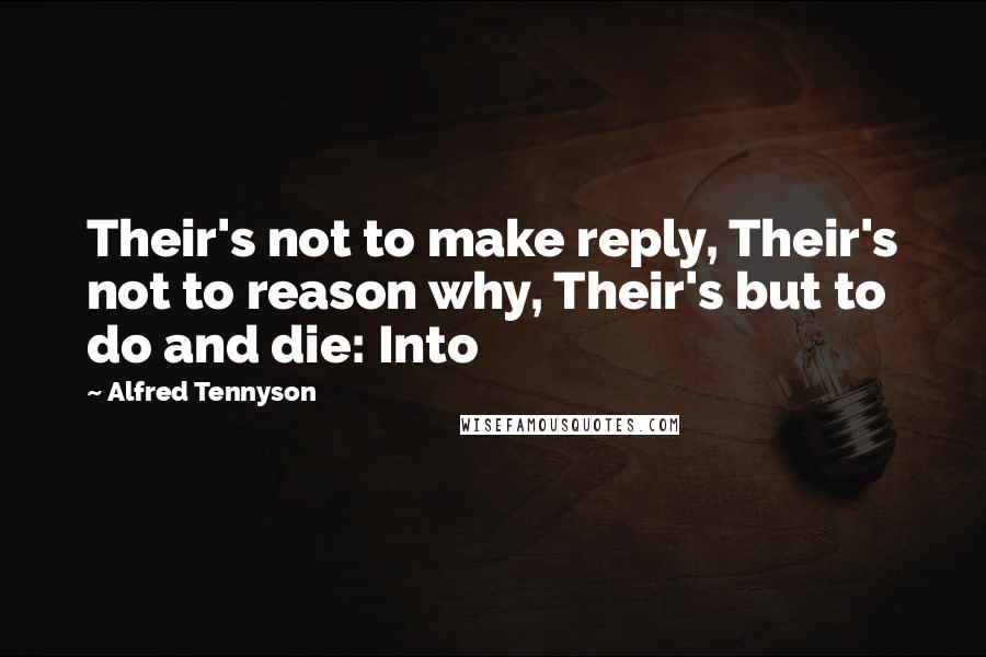 Alfred Tennyson Quotes: Their's not to make reply, Their's not to reason why, Their's but to do and die: Into