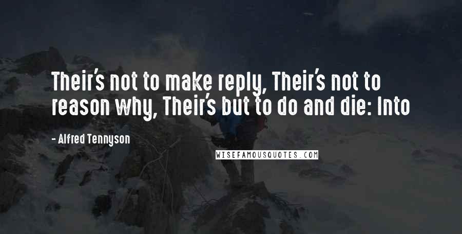Alfred Tennyson Quotes: Their's not to make reply, Their's not to reason why, Their's but to do and die: Into