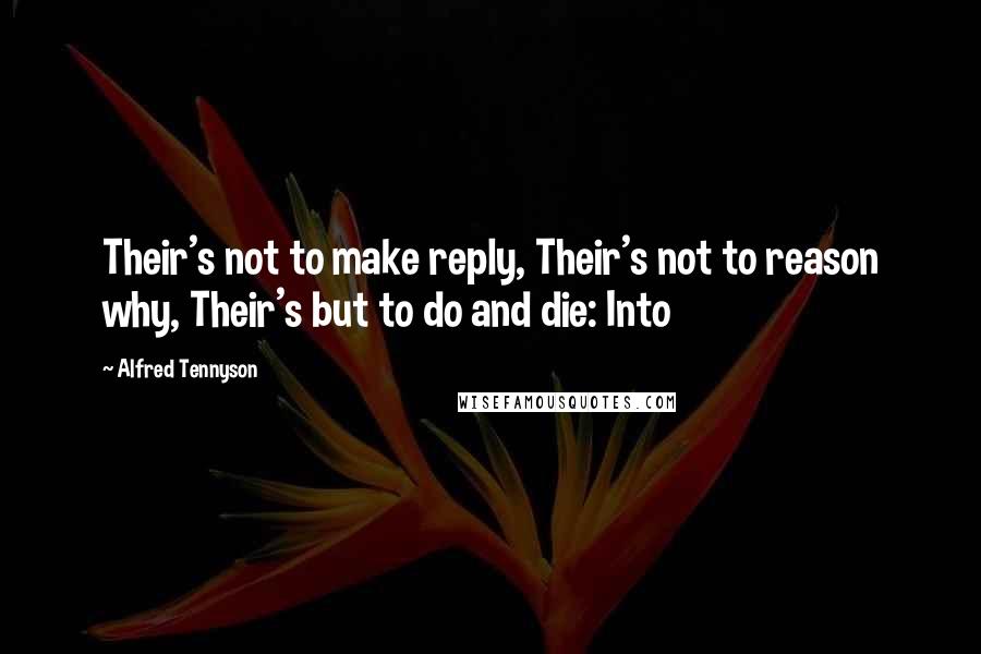 Alfred Tennyson Quotes: Their's not to make reply, Their's not to reason why, Their's but to do and die: Into