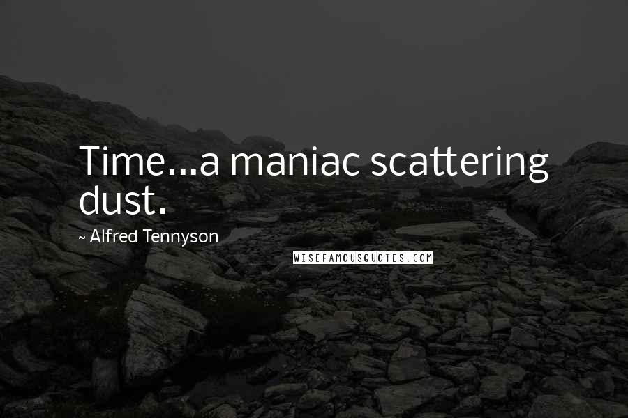 Alfred Tennyson Quotes: Time...a maniac scattering dust.