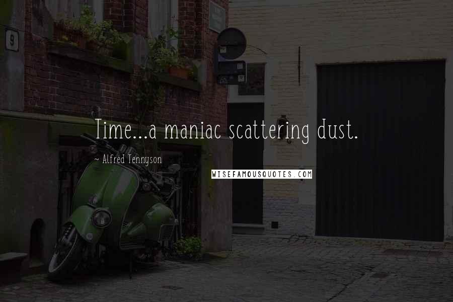 Alfred Tennyson Quotes: Time...a maniac scattering dust.