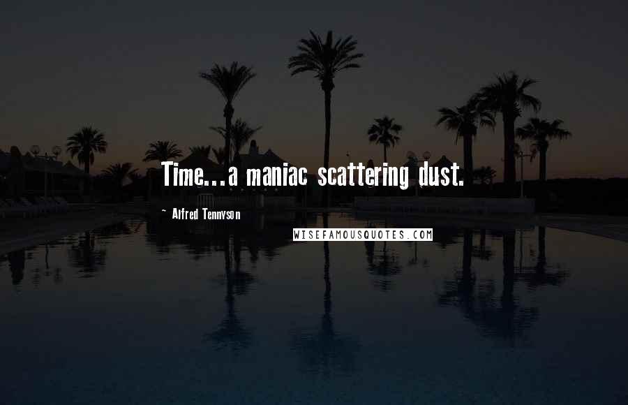 Alfred Tennyson Quotes: Time...a maniac scattering dust.