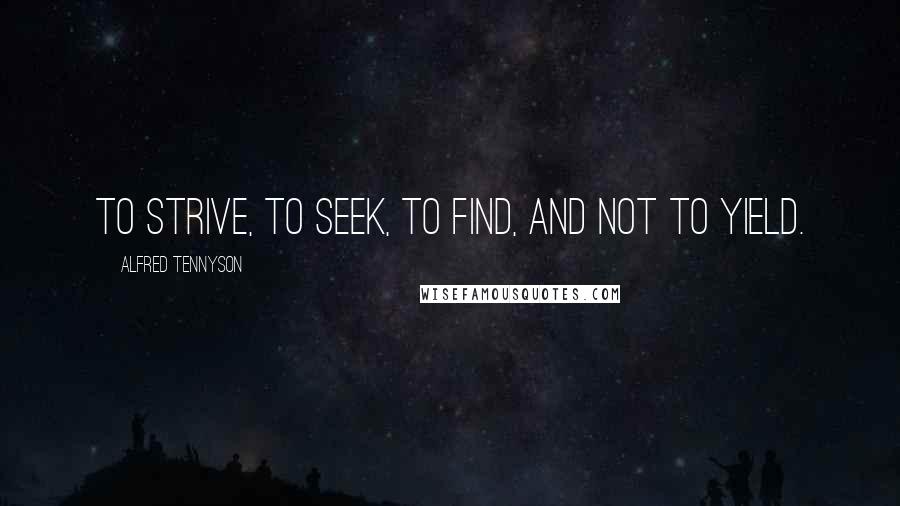 Alfred Tennyson Quotes: To strive, to seek, to find, and not to yield.