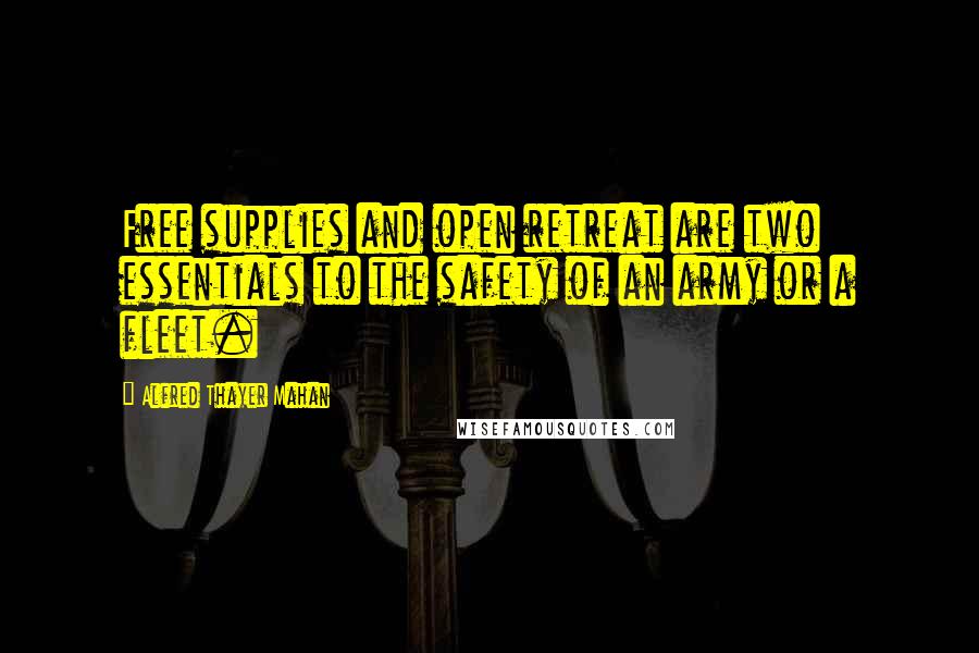 Alfred Thayer Mahan Quotes: Free supplies and open retreat are two essentials to the safety of an army or a fleet.