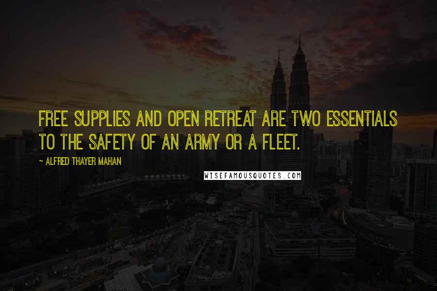 Alfred Thayer Mahan Quotes: Free supplies and open retreat are two essentials to the safety of an army or a fleet.