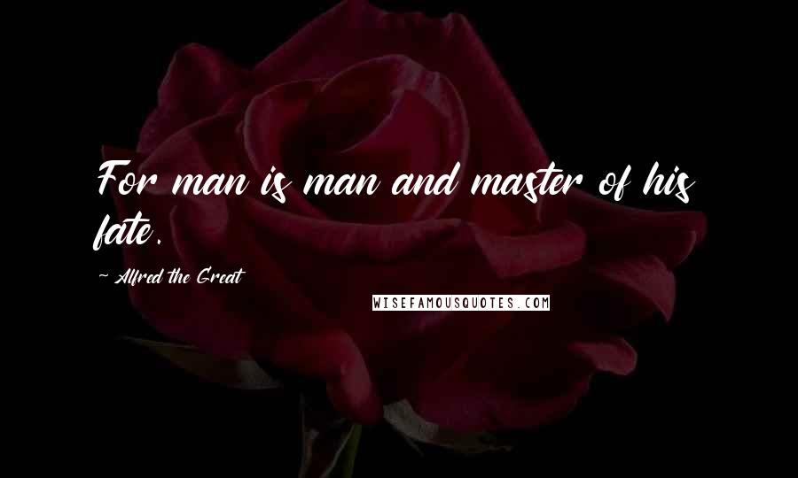 Alfred The Great Quotes: For man is man and master of his fate.