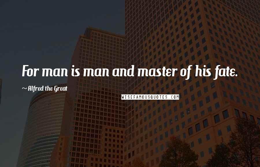 Alfred The Great Quotes: For man is man and master of his fate.