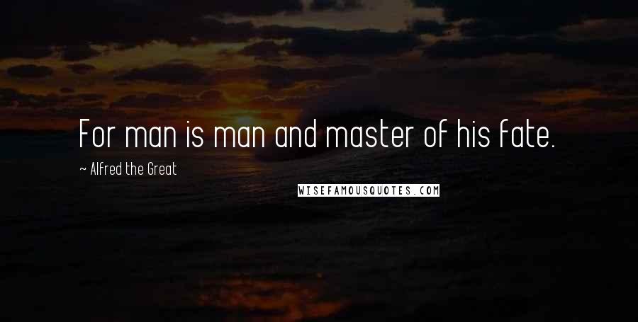 Alfred The Great Quotes: For man is man and master of his fate.