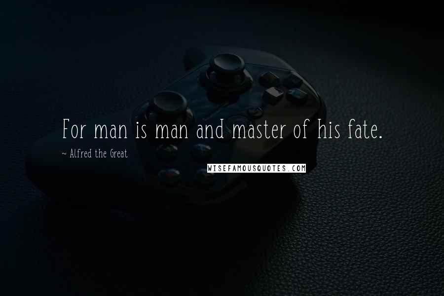 Alfred The Great Quotes: For man is man and master of his fate.