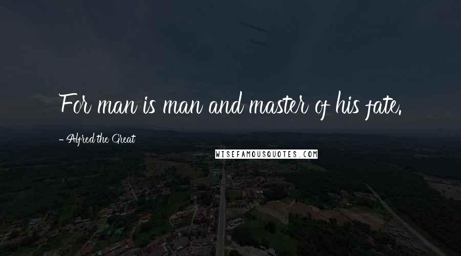 Alfred The Great Quotes: For man is man and master of his fate.