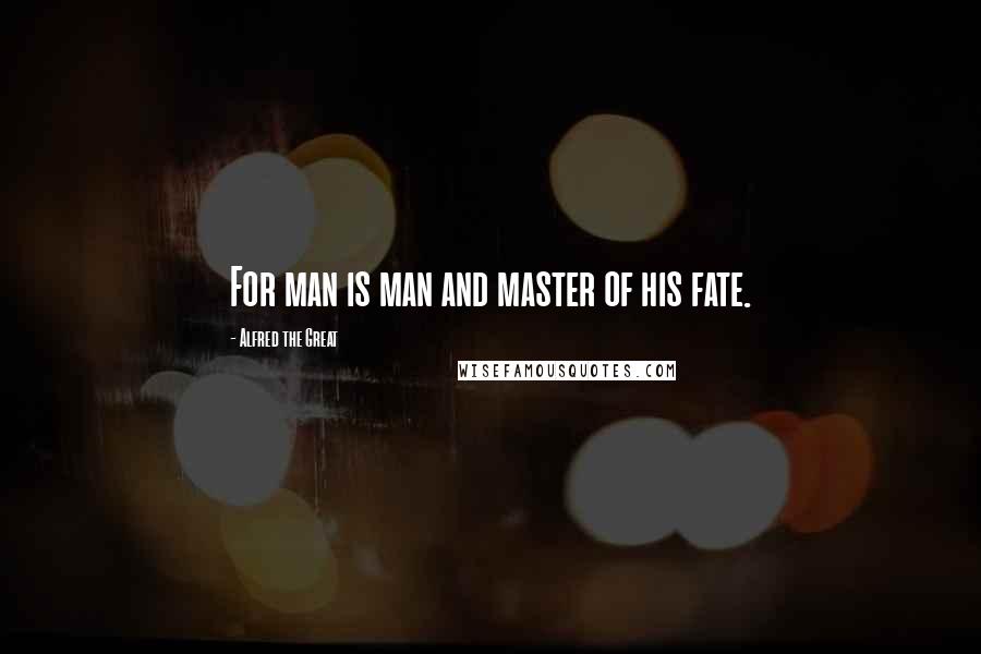 Alfred The Great Quotes: For man is man and master of his fate.