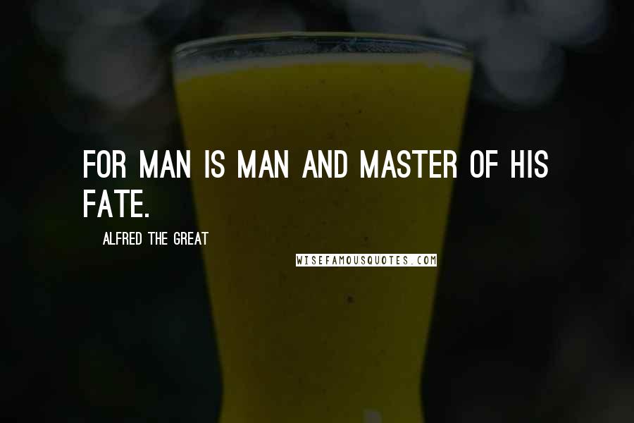 Alfred The Great Quotes: For man is man and master of his fate.