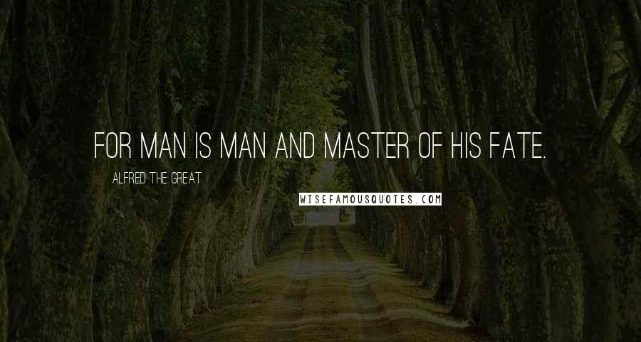 Alfred The Great Quotes: For man is man and master of his fate.