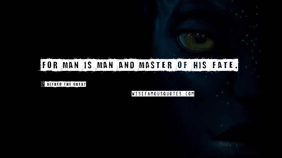 Alfred The Great Quotes: For man is man and master of his fate.