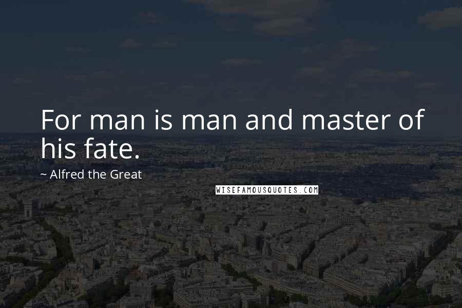 Alfred The Great Quotes: For man is man and master of his fate.