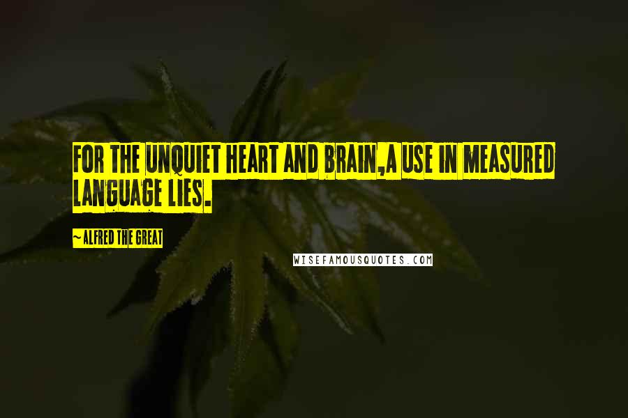 Alfred The Great Quotes: For the unquiet heart and brain,A use in measured language lies.