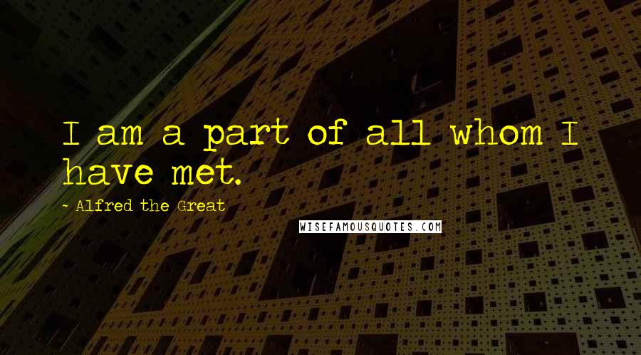 Alfred The Great Quotes: I am a part of all whom I have met.