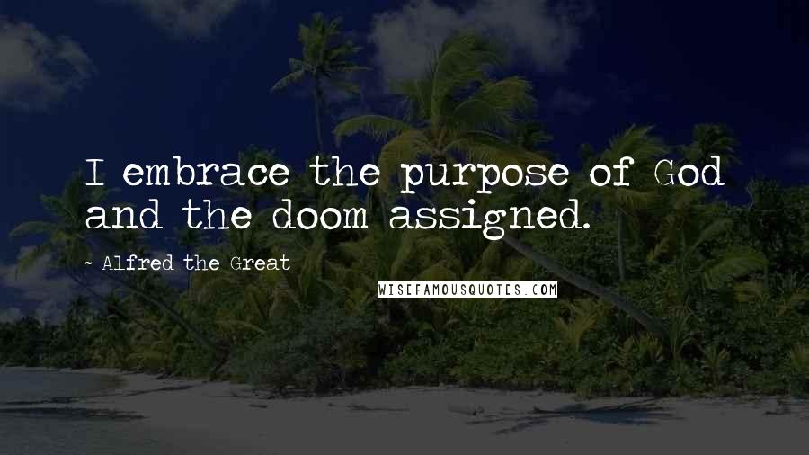 Alfred The Great Quotes: I embrace the purpose of God and the doom assigned.