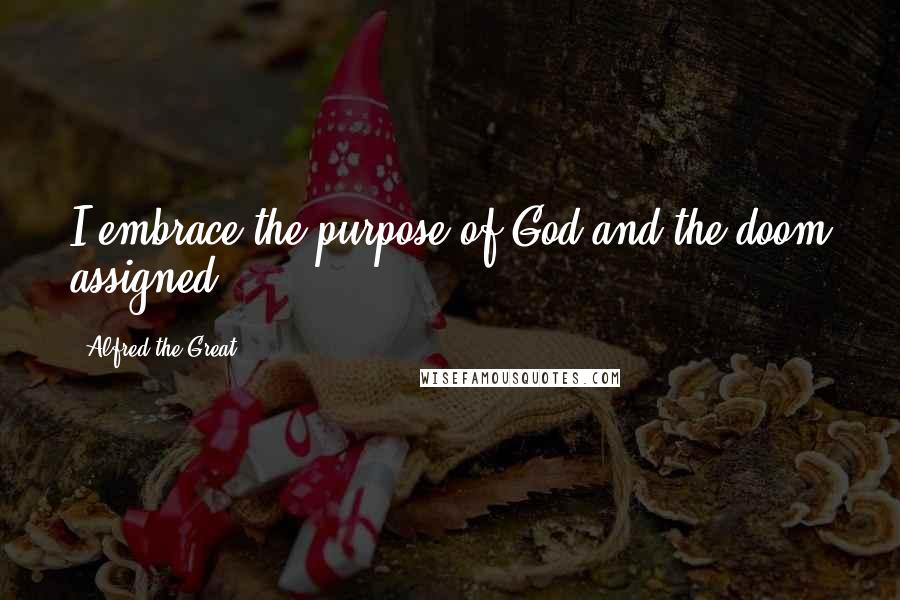 Alfred The Great Quotes: I embrace the purpose of God and the doom assigned.